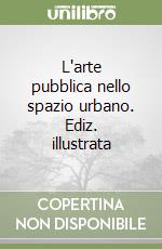 L'arte pubblica nello spazio urbano. Ediz. illustrata