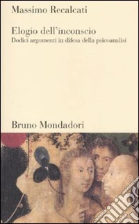 Elogio dell'inconscio. Dodici argomenti in difesa della psicoanalisi libro