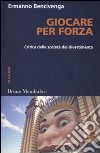 Giocare per forza. Critica della società del divertimento libro