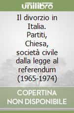 Il divorzio in Italia. Partiti, Chiesa, società civile dalla legge al referendum (1965-1974) libro