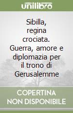 Sibilla, regina crociata. Guerra, amore e diplomazia per il trono di Gerusalemme libro