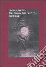 Locus solus. Ediz. illustrata. Vol. 6: Anatomia del vuoto: Pierrot libro