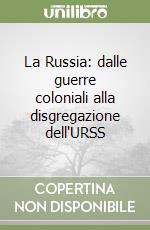 La Russia: dalle guerre coloniali alla disgregazione dell'URSS libro