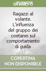 Ragazzi al volante. L'influenza del gruppo dei coetanei sul comportamento di guida libro