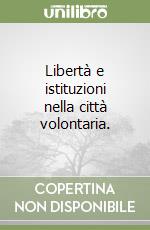 Libertà e istituzioni nella città volontaria. libro