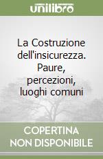 La Costruzione dell'insicurezza. Paure, percezioni, luoghi comuni libro