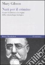 Nati per il crimine. Cesare Lombroso e le origini della criminologia biologica