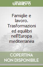 Famiglie e lavoro. Trasformazioni ed equilibri nell'Europa mediterranea libro