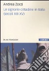 Le signorie cittadine in Italia (secoli XIII-XV) libro di Zorzi Andrea