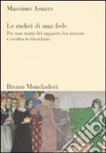 Le radici di una fede. Per una storia del rapporto fra moneta e credito in Occidente libro