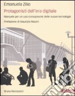 Protagonisti dell'era digitale. Manuale per un uso consapevole delle nuove tecnologie libro