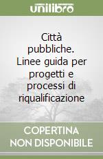 Città pubbliche. Linee guida per progetti e processi di riqualificazione libro