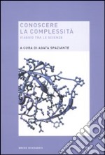 Conoscere la complessità. Viaggio tra le scienze libro