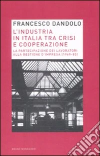 L'Industria italiana tra crisi e cooperazione. La partecipazione dei lavoratori alla gestione d'impresa (1969-85) libro