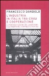 L'Industria italiana tra crisi e cooperazione. La partecipazione dei lavoratori alla gestione d'impresa (1969-85) libro di Dandolo Francesco C.