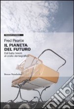 Il Pianeta del futuro. Dal baby boom al crollo demografico