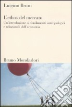 L'ethos del mercato. Un'introduzione ai fondamenti antropologici e relazionali dell'economia libro