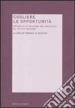 Cogliere le opportunità. Attori e istituzioni nei processi di policy-making libro