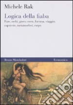 Logica della fiaba. Fate, orchi, gioco, corte, fortuna, viaggio, capriccio, metamorfosi, corpo libro