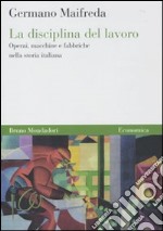 La disciplina del lavoro. Operai, macchine e fabbriche nella storia italiana libro