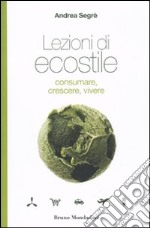 Lezioni di ecostile. Consumare, crescere, vivere libro