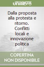 Dalla proposta alla protesta e ritorno. Conflitti locali e innovazione politica libro