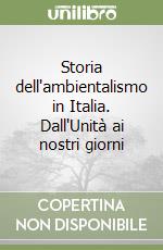 Storia dell'ambientalismo in Italia. Dall'Unità ai nostri giorni libro