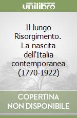 Il lungo Risorgimento. La nascita dell'Italia contemporanea (1770-1922) libro