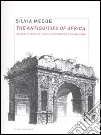 The antiquities of Africa. I disegni di architettura di James Bruce e Luigi Balugani. Ediz. illustrata libro