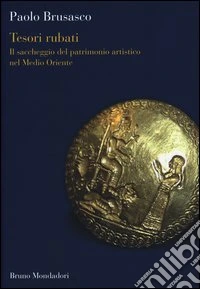 Tesori rubati. Il saccheggio del patrimonio artistico nel Medio Oriente
