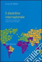 Il disordine internazionale. Lotte per la supremazia dopo la Guerra fredda libro