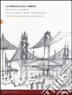 La freccia del tempo. Ricerche e progetti di architettura delle infrastrutture libro