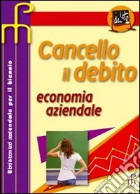 Cancello il debito. Economia aziendale. Per le Scuole superiori libro