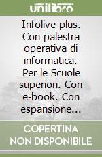 Infolive plus. Con palestra operativa di informatica. Per le Scuole superiori. Con e-book. Con espansione online libro