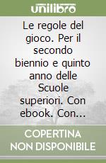 Le regole del gioco. Per il secondo biennio e quinto anno delle Scuole superiori. Con ebook. Con espansione online libro