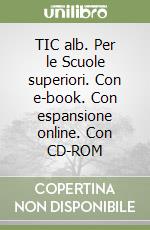 TIC alb. Per le Scuole superiori. Con e-book. Con espansione online. Con CD-ROM libro