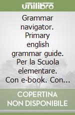 Grammar navigator. Primary english grammar guide. Per la Scuola elementare. Con e-book. Con espansione online libro