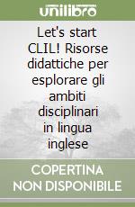 Let's start CLIL! Risorse didattiche per esplorare gli ambiti disciplinari in lingua inglese