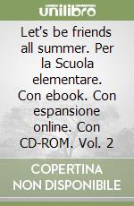 Let's be friends all summer. Per la Scuola elementare. Con ebook. Con espansione online. Con CD-ROM. Vol. 2 libro