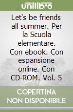 Let's be friends all summer. Per la Scuola elementare. Con ebook. Con espansione online. Con CD-ROM. Vol. 5 libro