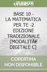 BASE 10 - LA MATEMATICA PER TE -2 EDIZIONE TRADIZIONALE (MODALITÃ€ DIGITALE C) libro