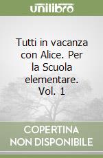 Tutti in vacanza con Alice. Per la Scuola elementare. Vol. 1 libro