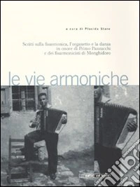 Le vie armoniche. Scritti sulla fisarmonica, l'organetto e la danza inonore di Primo Panzacchi e dei fisarmonicisti di Monghidoro. Con 2 CD audio libro