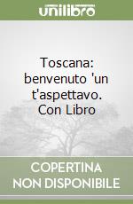 Toscana: benvenuto 'un t'aspettavo. Con Libro libro