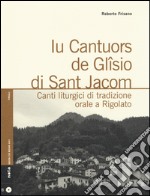 Iu cantuors de Glîsio di Sant Jacom. Canti liturgici di tradizione orale a Rigolato. Con CD Audio