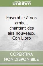 Ensemble à nos amis... chantant des airs nouveaux. Con Libro libro