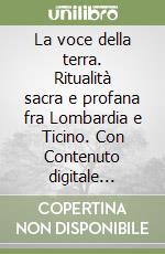 La voce della terra. Ritualità sacra e profana fra Lombardia e Ticino. Con Contenuto digitale (fornito elettronicamente) libro