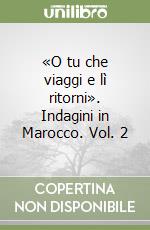 «O tu che viaggi e lì ritorni». Indagini in Marocco. Vol. 2 libro