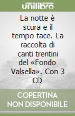 La notte è scura e il tempo tace. La raccolta di canti trentini del «Fondo Valsella». Con 3 CD libro