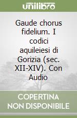 Gaude chorus fidelium. I codici aquileiesi di Gorizia (sec. XII-XIV). Con Audio libro